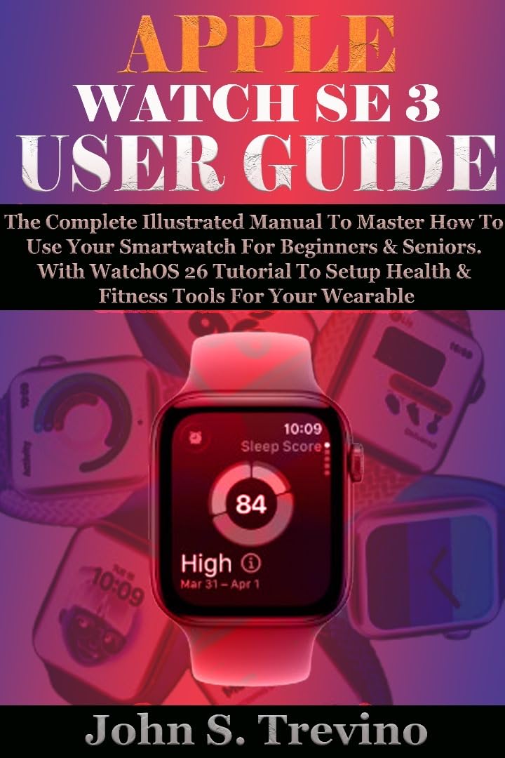 APPLE WATCH SE 3 USER GUIDE: The Complete Illustrated Manual To Master How To Use Your Smartwatch For Beginners & Seniors. With WatchOS 26 Tutorial To Setup Health & Fitness Tools For Your Wearable